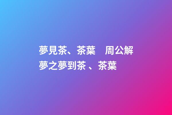 夢見茶、茶葉　周公解夢之夢到茶、茶葉